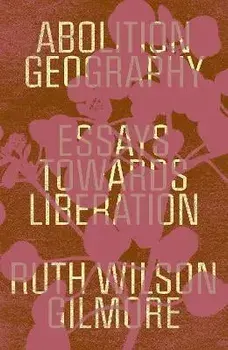 Abolition Geography: Essays Towards Liberation, Paperback/Ruth Wilson Gilmore