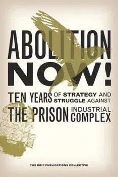 Abolition Now!: Ten Years of Strategy and Struggle Against the Prison Industrial Complex, Paperback/The Cr10 Publications Collective