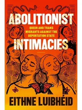 Abolitionist Intimacies. Queer and Trans Migrants Against the Deportation State, Paperback/Eithne Luibheid