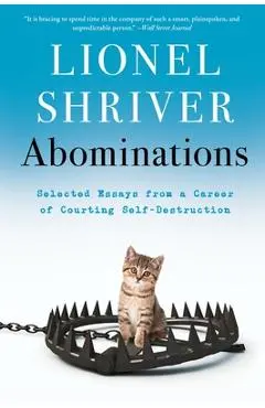 Abominations: Selected Essays from a Career of Courting Self-Destruction - Lionel Shriver