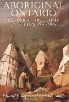 Aboriginal Ontario: Historical Perspectives on the First Nations/Edward S. Rogers
