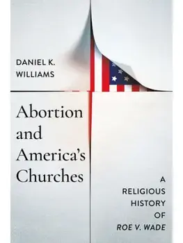 Abortion and America's Churches. A Religious History of "Roe V. Wade", Hardback/Daniel K. Williams