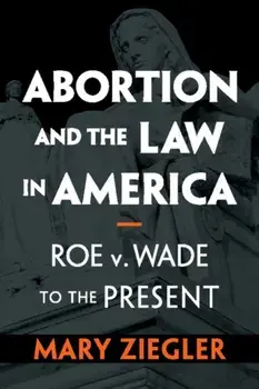 Abortion and the Law in America: Roe V. Wade to the Present, Paperback/Mary Ziegler