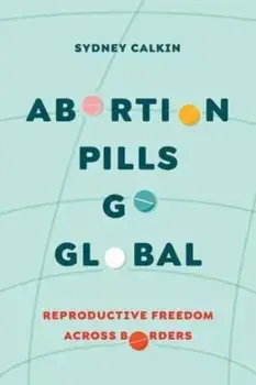 Abortion Pills Go Global. Reproductive Freedom across Borders, Paperback/Dr. Sydney Calkin