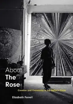 About The Rose. Creation and Community in Jay DeFeo's Circle, Hardback/Elizabeth Ferrell