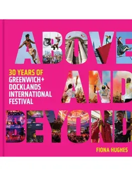 Above and Beyond. 30 Years of Greenwich + Docklands International Festival, Hardback/Greenwich and Docklands Festival