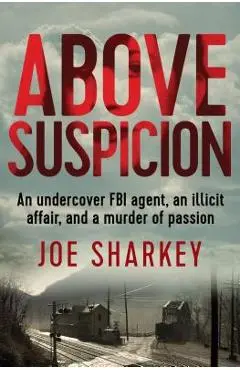 Above Suspicion: An Undercover FBI Agent, an Illicit Affair, and a Murder of Passion - Joe Sharkey
