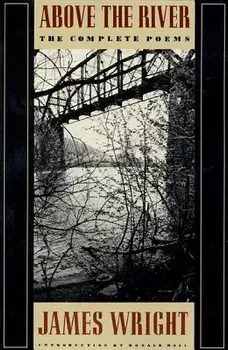Above the River: The Complete Poems/James Wright