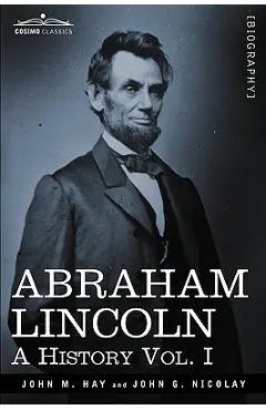 Abraham Lincoln: A History, Vol. I (in 10 Volumes) - John M. Hay
