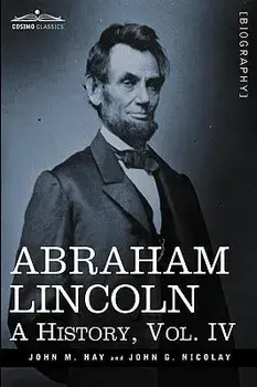Abraham Lincoln: A History, Vol.IV (in 10 Volumes), Paperback/John M. Hay