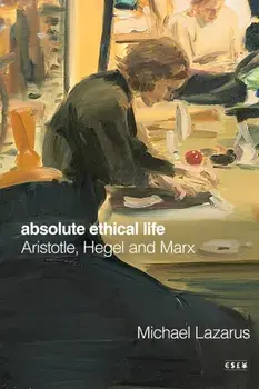 Absolute Ethical Life. Aristotle, Hegel and Marx, New ed, Paperback/Michael Lazarus