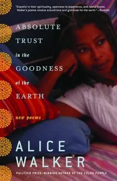 Absolute Trust in the Goodness of the Earth: New Poems - Alice Walker