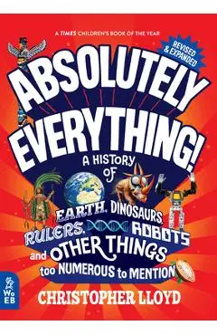 Absolutely Everything! Revised and Expanded: A History of Earth, Dinosaurs, Rulers, Robots, and Other Things Too Numerous to Mention - Christopher Lloyd