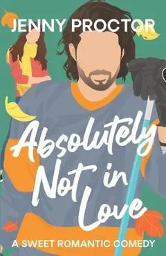 Absolutely Not in Love: A Sweet Hockey RomCom - Jenny Proctor