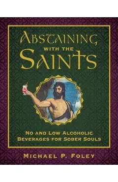 Abstaining with the Saints: No and Low Alcoholic Beverages for Sober Souls - Michael P. Foley