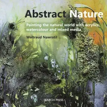Abstract Nature: Expressing the Natural World with Acrylics, Watercolour and Mixed Media, Paperback/Waltraud Nawratil