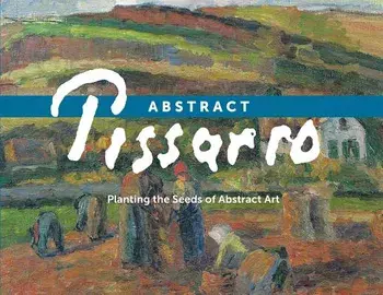 Abstract Pissarro: Planting the Seeds of Abstract Art, Paperback/Ann Saul