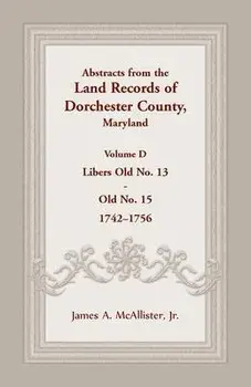 Abstracts from the Land Records of Dorchester County, Maryland, Volume D: 1742-1756, Paperback/James A. McAllister