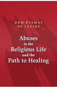 Abuses in the Religious Life and the Path to Healing - Dysmas De Lassus