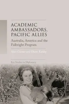 Academic Ambassadors, Pacific Allies. Australia, America and the Fulbright Program, Hardback/Diane Kirkby