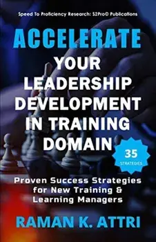 Accelerate Your Leadership Development in Training Domain: Proven Success Strategies for New Training & Learning Managers, Paperback/Raman K. Attri