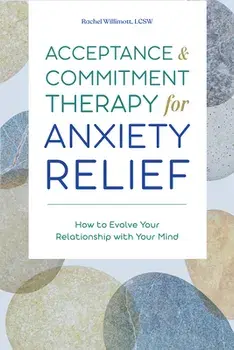 Acceptance and Commitment Therapy for Anxiety Relief: How to Evolve Your Relationship with Your Mind, Paperback/Lcsw Willimott, Rachel