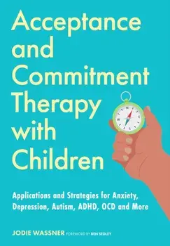 Acceptance and Commitment Therapy with Children. Applications and Strategies for Anxiety, Depression, Autism, ADHD, OCD and More, Paperback/Jodie Wassner