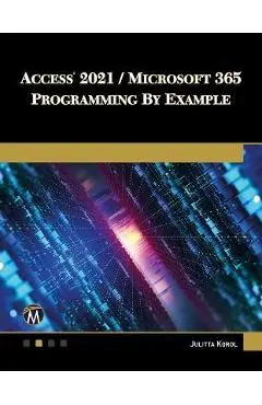 Access 2021 / Microsoft 365 Programming by Example: With Vba, XML, and ASP - Julitta Korol