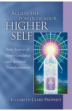 Access the Power of Your Higher Self: Your Source of Inner Guidance and Spiritual Transformation - Elizabeth Clare Prophet