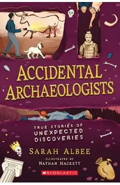 Accidental Archaeologists: True Stories of Unexpected Discoveries - Sarah Albee
