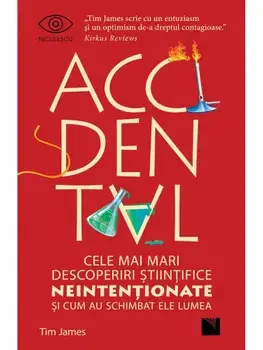 Accidental. Cele mai mari descoperiri stiintifice neintentionate si cum au schimbat ele lumea/Tim James