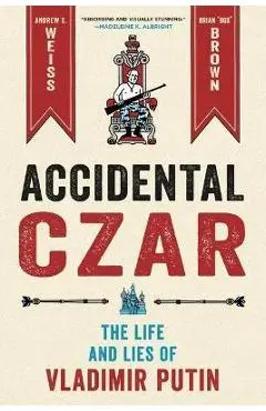 Accidental Czar: The Life and Lies of Vladimir Putin - Andrew S. Weiss