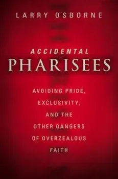 Accidental Pharisees: Avoiding Pride, Exclusivity, and the Other Dangers of Overzealous Faith, Paperback/Larry Osborne