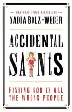 Accidental Saints: Finding God in All the Wrong People - Nadia Bolz-weber