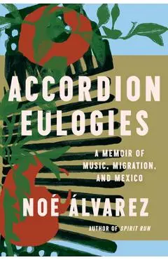 Accordion Eulogies: A Memoir of Music, Migration, and Mexico - Noé Álvarez