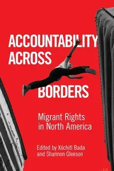 Accountability Across Borders: Migrant Rights in North America/X. Bada