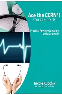 Ace the CCRN: You Can Do It! Practice Review Questions - Nicole Kupchik