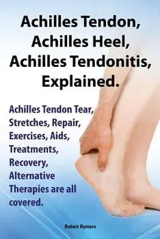 Achilles Heel, Achilles Tendon, Achilles Tendonitis Explained. Achilles Tendon Tear, Stretches, Repair, Exercises, AIDS, Treatments, Recovery, Alterna, Paperback/Robert Rymore
