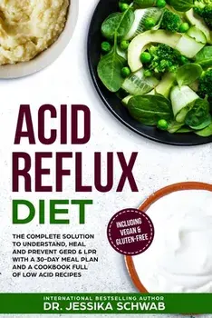 Acid Reflux Diet: The Complete Solution to Understand, Heal and Prevent GERD & LPR with a 30-Day Meal Plan and a Cookbook Full of Low Ac, Paperback/Jessika Schwab