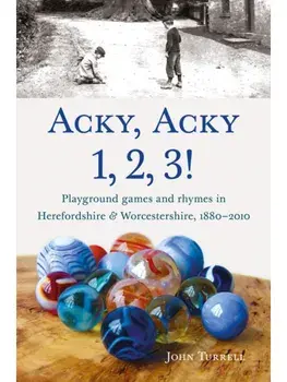 Acky, Acky 1, 2, 3!. Playground games and rhymes in Herefordshire & Worcestershire, 1880-2010, Paperback/John Turrell