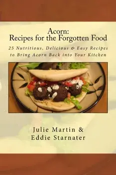 Acorn: Recipes for the Forgotten Food: 25 Nutritious, Delicious & Easy Recipes to Bring Acorn Back into Your Kitchen, Paperback/Eddie Starnater