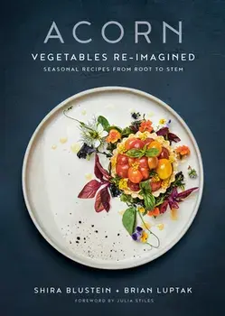 Acorn: Vegetables Re-Imagined: Seasonal Recipes from Root to Stem, Hardcover/Shira Blustein