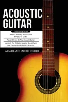 Acoustic Guitar: 3 Books in 1 - A Quick and Easy Introduction Tips and Tricks to Play Acoustic Guitar Reading Sheet Music and Playin/Academic Music Studio