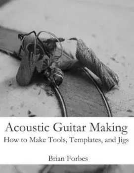 Acoustic Guitar Making: How to Make Tools, Templates, and Jigs, Paperback/MR Brian Gary Forbes