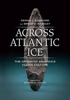 Across Atlantic Ice: The Origin of America's Clovis Culture, Paperback/Dennis J. Stanford