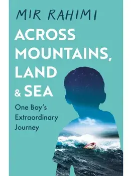 Across Mountains, Land and Sea. One Boy’s Extraordinary Journey, Paperback/Mir Rahimi