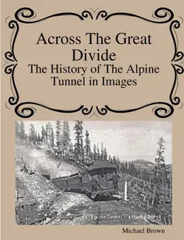 Across The Great Divide The History of Alpine Tunnel In Images, Paperback/Michael Brown