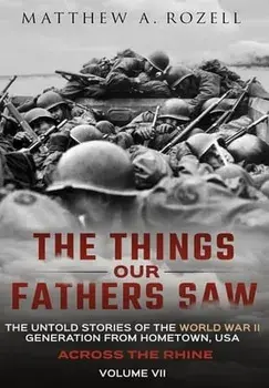 Across the Rhine: The Things Our Fathers Saw-The Untold Stories of the World War II Generation-Volume VII: The Things Our Fathers Saw-Th/Matthew Rozell