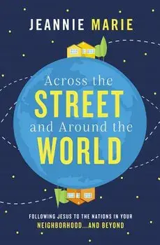 Across the Street and Around the World: Following Jesus to the Nations in Your Neighborhood...and Beyond/Jeannie Marie