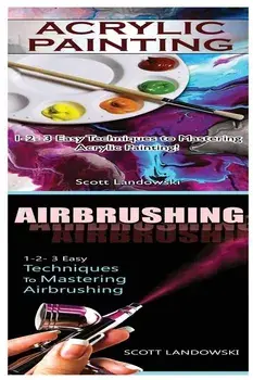 Acrylic Painting & Airbrushing: 1-2-3 Easy Techniques to Mastering Acrylic Painting! & 1-2-3 Easy Techniques to Mastering Airbrushing, Paperback/Scott Landowski